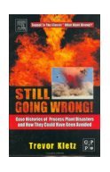 Still Going Wrong Case Histories of Process Plant Disasters & How They Could Have Been Avoided